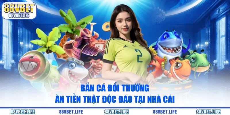 Bắn Cá Đổi Thưởng Ăn Tiền Thật Độc Đáo Tại Nhà Cái
