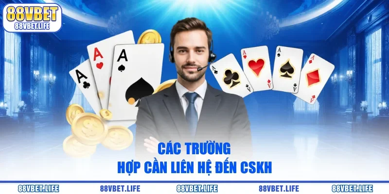 Các trường hợp cần liên hệ đến CSKH