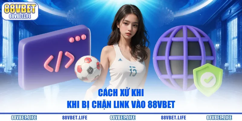Cách xử khi khi bị chặn link vào 88Vbet