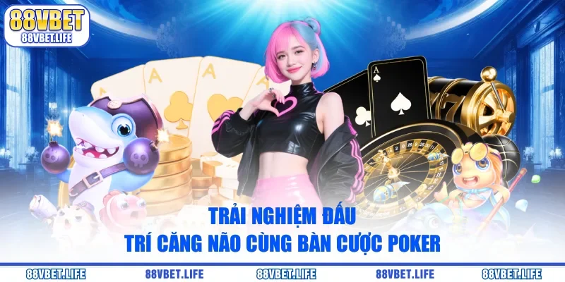 Trải nghiệm đấu trí căng não cùng bàn cược poker