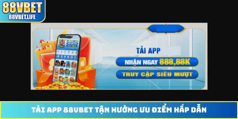 Tải app 88VBET tận hưởng ưu điểm hấp dẫn